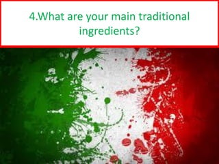 4
4.What are your main traditional
ingredients?
 