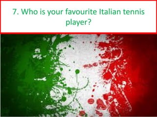 7
7. Who is your favourite Italian tennis
player?
 
