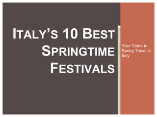 Your Guide to
Spring Travel in
Italy
ITALY’S 10 BEST
SPRINGTIME
FESTIVALS
 