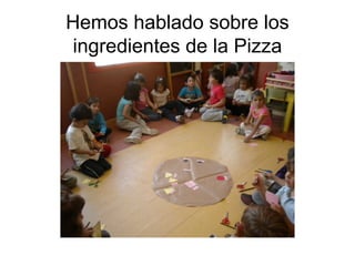 Hemos hablado sobre los
 ingredientes de la Pizza
 