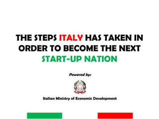 THE STEPS ITALY HAS TAKEN IN
ORDER TO BECOME THE NEXT
START-UP NATION
Powered by:
Italian Ministry of Economic Development
 