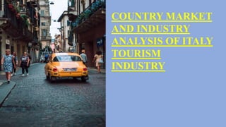 COUNTRY MARKET
AND INDUSTRY
ANALYSIS OF ITALY
TOURISM
INDUSTRY
 