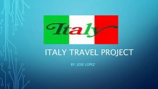 ITALY TRAVEL PROJECT
BY: JOSE LOPEZ
 