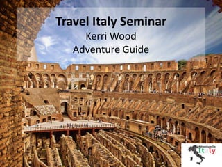 Travel Italy Seminar 
Kerri Wood 
Adventure Guide 
 