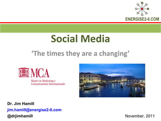Social Media ‘ The times they are a changing’ Dr. Jim Hamill  [email_address] @drjimhamill  November, 2011  