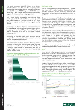 Italy ViewPoint

                  The newly announced Westfield Milan, Parma Urban                       Barriers to entry
                  District in Parma and the new IKEA shopping center
                                                                                         (See the Appendix for more detailed information). Over the
                  (Villesse) are among these planned schemes, with a GLA
                                                                                         past years, Italy’s market has been characterised by a
                  of 170,000 sq m, 90,000 sq m and 90,000 sq m
                                                                                         restrictive planning regime, negatively affecting the
                  respectively. These schemes will help to equip the northern
                                                                                         development of large schemes like shopping centres or
                  region with modern regional shopping centres.
                                                                                         retail parks.
                  Italy’s strong pipeline compared to other countries could
                                                                                         Despite the introduction of the Bersani Law, designed to
                  create opportunities for retailers that have been kept out of
                                                                                         accelerate and streamline development procedures, the
                  Italy due to the lack of a suitable product. In fact, high-
                                                                                         situation has not improved much. In fact, the Bersani Law
                  quality new projects continue to be in strong demand by
                                                                                         gives more power to the Regions and they tend to mediate
                  tenants.
                                                                                         the interests of the Municipalities, exerting a powerful role
                                                                                         over planning, and often their decisions are influenced by
                  For example, all the new shopping centres completed in
                                                                                         the political situation.
                  2011 were either fully let upon the opening date or had an
                  occupancy rate of at least 90%, and some of the schemes
                                                                                         It is clear that the barriers to entry, which have operated to
                  due for completion at the end of 2011 have a similar
                                                                                         date, will remain in effect for a considerable time to come.
                  occupancy rate.
                                                                                         In any case, these barriers are less strict for high street
                                                                                         units, where it is easier for retailers to get
                  Regarding the markets where future schemes will be
                                                                                         licences. Furthermore, the structure of supply in Italy is
                  completed, the centre, south and islands are almost in line
                                                                                         extremely fragmented (for example, Italy still has more
                  with the strongest northern regions.
                                                                                         than 800,000 commercial licenses), which has hindered
                                                                                         the expansion of new developments.
                  This demonstrates an intense interest in shopping centres,
                  especially in central and southern Italy, where there are
                                                                                         For all these reasons, despite the current pipeline level,
                  more opportunities for development, mainly in Sicily and
                                                                                         there is no foreseeable risk of over-supply in Italy.
                  Campania. These policies of development will start to
                  bridge the gap between the north and centre-south of Italy
                                                                                         Rent
                  in terms of retail space.
                                                                                         Prime rents in Italian shopping centres have increased
                  Shopping centre schemes under construction due                         steadily from 2000-2007, at almost 9% on yearly average,
                  to be completed 2011-2013, Italy                                       remaining almost stable over the following periods. The
                                                                                         increasing trend at the beginning of the 21st century was
                       Belluno
                   Catanzaro
                                                                                         the result of the combination of strong demand and low
                       Ragusa                                                            supply of quality stock.
                  Caltanissetta
                     Bergamo
                    Agrigento                                                            The years following the global crisis in 2008 that weakened
                          Milan                                                          demand and the finance for new development, represent the
                           Turin
                                                                                         turning point for the market, with prime rents stabilising on
                        Naples
                         Trento                                                          €760/sq m and development pipeline falling. On average,
                       Salerno                                                           rental levels have remained almost flat over the last two
                         Udine
                       Verona
                                                                                         years across Italy, below the major European markets.
                      Florence
                        Foggia                                                           Prime rental evolution of shopping centres,
                        Parma                                                            Italy vs Europe
                          Rome
                      Palermo
                                                                                                       1.800,00
                     La Spezia
                       Gorizia                                                                         1.600,00
                                                                                         €/sq m/year




                                   0       20.000   40.000   60.000   80.000   100.000                 1.400,00

                  *GLA above 20,000 sq m                                                               1.200,00
                  Source: CBRE
                                                                                                        800,00

                                                                                                        600,00

                                                                                                        400,00
                                                                                                              Q4 2004
                                                                                                              Q1 2005
                                                                                                              Q2 2005
                                                                                                              Q3 2005
                                                                                                              Q4 2005
                                                                                                              Q1 2006
                                                                                                              Q2 2006
                                                                                                              Q3 2006
                                                                                                              Q4 2006
                                                                                                              Q1 2007
                                                                                                              Q2 2007
                                                                                                              Q3 2007
                                                                                                              Q4 2007
                                                                                                              Q1 2008
                                                                                                              Q2 2008
                                                                                                              Q3 2008
                                                                                                              Q4 2008
                                                                                                              Q1 2009
                                                                                                              Q2 2009
                                                                                                              Q3 2009
                                                                                                              Q4 2009
                                                                                                              Q1 2010
                                                                                                              Q2 2010
                                                                                                              Q3 2010
                                                                                                              Q4 2010
                                                                                                              Q1 2011
                                                                                                              Q2 2011
November 2011




                                                                                                                  ––––Dublin ––––Milan ––––Amsterdam
                                                                                                                  ––––Lisbon   ––––Barcelona ––––Madrid
                                                                                         Source: CBRE




                  Page 6
                  ©2011, CBRE, Spa.
 