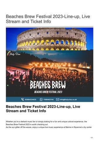 1/5
Beaches Brew Festival 2023-Line-up, Live
Stream and Ticket Info
Beaches Brew Festival 2023-Line-up, Live
Stream and Ticket Info
Whether you’re a diehard music fan or simply looking for a fun and unique cultural experience, the
Beaches Brew Festival 2023 is worth checking out.
As the sun glitter off the waves, enjoy a unique live music experience at Marina in Ravenna’s city center
 