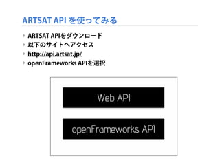 ARTSAT API を使ってみる
‣ ARTSAT APIをダウンロード
‣ 以下のサイトへアクセス
‣ http://api.artsat.jp/
‣ openFrameworks APIを選択

 