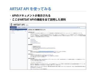 ARTSAT API を使ってみる
‣ APIのドキュメントが表示される
‣ ここがARTSAT APIの機能を全て説明した資料

 