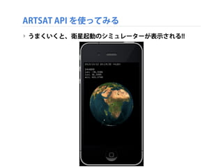 ARTSAT API を使ってみる
‣ うまくいくと、衛星起動のシミュレーターが表示される!!

 
