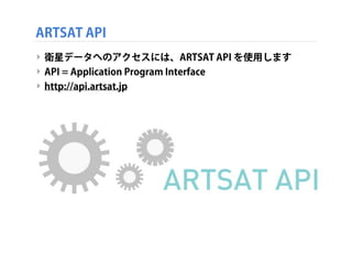 ARTSAT API
‣ 衛星データへのアクセスには、ARTSAT API を使用します
‣ API = Application Program Interface
‣ http://api.artsat.jp

 