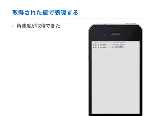 取得された値で表現する
‣

角速度が取得できた

 