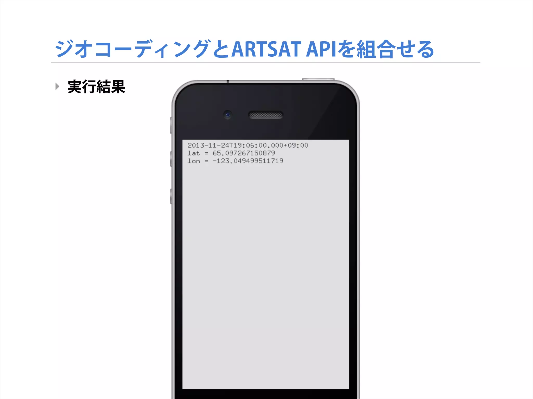 ジオコーディングとARTSAT APIを組合せる
‣ 実行結果

 