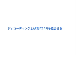 ジオコーディングとARTSAT APIを組合せる

 