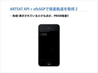ARTSAT API + ofxSGPで衛星軌道を取得 2
‣ 完成! 表示されている小さな点が、PRISM衛星!!

 