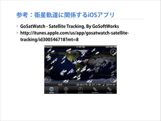 参考：衛星軌道に関係するiOSアプリ
‣ GoSatWatch - Satellite Tracking, By GoSoftWorks
‣ http://itunes.apple.com/us/app/gosatwatch-satellitetracking/id300546718?mt=8

 