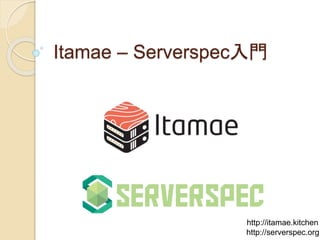 Itamae – Serverspec入門
http://serverspec.org
http://itamae.kitchen
 