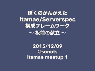 ぼくのかんがえた
Itamae/Serverspec
構成フレームワーク
∼ 板前の献立 ∼
!
2015/12/09
@sonots
Itamae meetup 1
 