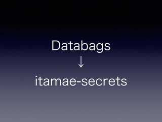 itamae-secrets
• .gitignoreに秘密 ディレクトリ指定するのを忘
れずに！
echo 'secret/keys' >> .gitignore
 