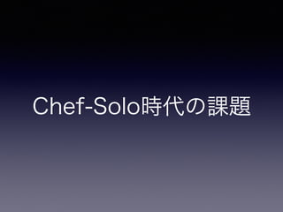 Chef-Soloからの移行
ただし既存のフローや構造は（ほぼ）そのままで
 