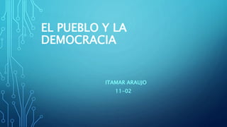 EL PUEBLO Y LA
DEMOCRACIA
ITAMAR ARAUJO
11-02
 