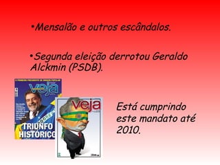 ●
Mensalão e outros escândalos.
●
Segunda eleição derrotou Geraldo
Alckmin (PSDB).
Está cumprindo
este mandato até
2010.
 
