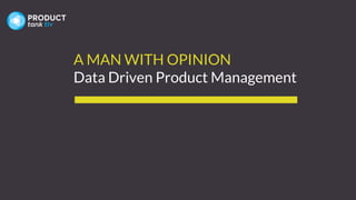 A MAN WITH OPINION
Data Driven Product Management
 