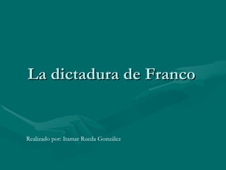 La dictadura de Franco Realizado por: Itamar Rueda González 