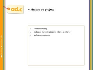 4. Etapas do projeto Trade marketing Aç ões de marketing (público interno e externo) Ações promocionais 