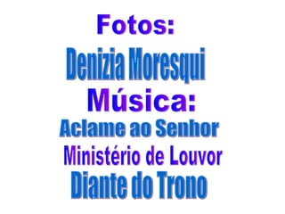 Fotos: Denizia Moresqui Música: Aclame ao Senhor Ministério de Louvor Diante do Trono 
