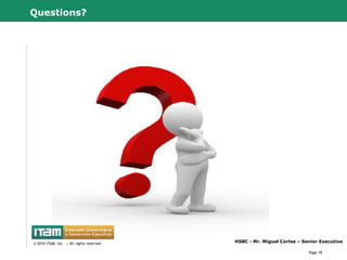 Questions?




      CapitalWave, Inc.                           HSBC - Mr. Miguel Cortes – Senior Executive
© 2010 CapitalWave, Inc.rights reserved.
 © 2010 ITAM, Inc. | All | All rights reserved.

                                                                               Page 18
 