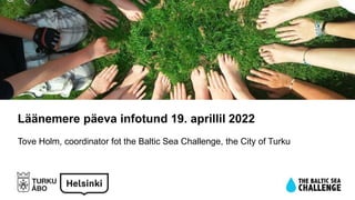 Läänemere päeva infotund 19. aprillil 2022
Tove Holm, coordinator fot the Baltic Sea Challenge, the City of Turku
 