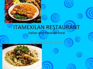 ITAMEXILAN RESTAURANT Italian and Mexican food By Krishna Polasani 