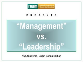 On August 15 th, 2011




                         P R E S E N T S



                     “Management”
                          vs.
                      “Leadership”
                      162 Answers! - Uncut Bonus Edition
M.D.O. Norma Uribe        HSBC – Mr. Miguel Cortes (Senior Executive) / Top Management Programme 2011
 