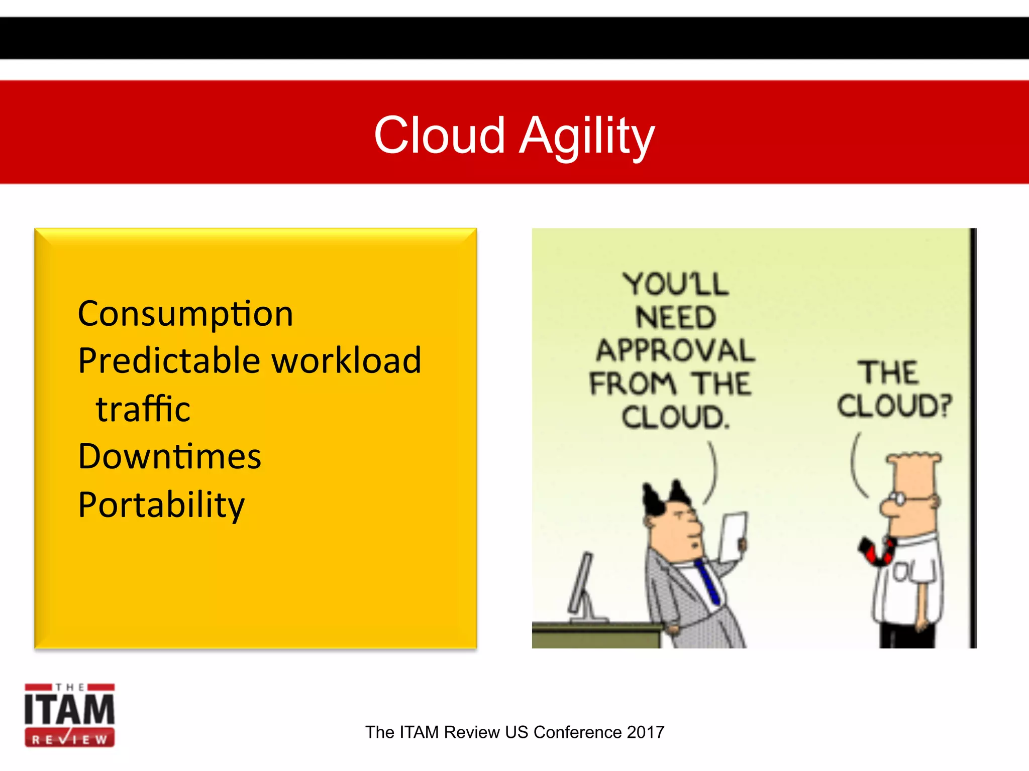 The ITAM Review US Conference 2017
Cloud Agility
Consump.on	
  
Predictable	
  workload	
  	
  
	
  	
  traﬃc	
  
Down.mes	
  
Portability	
  
 