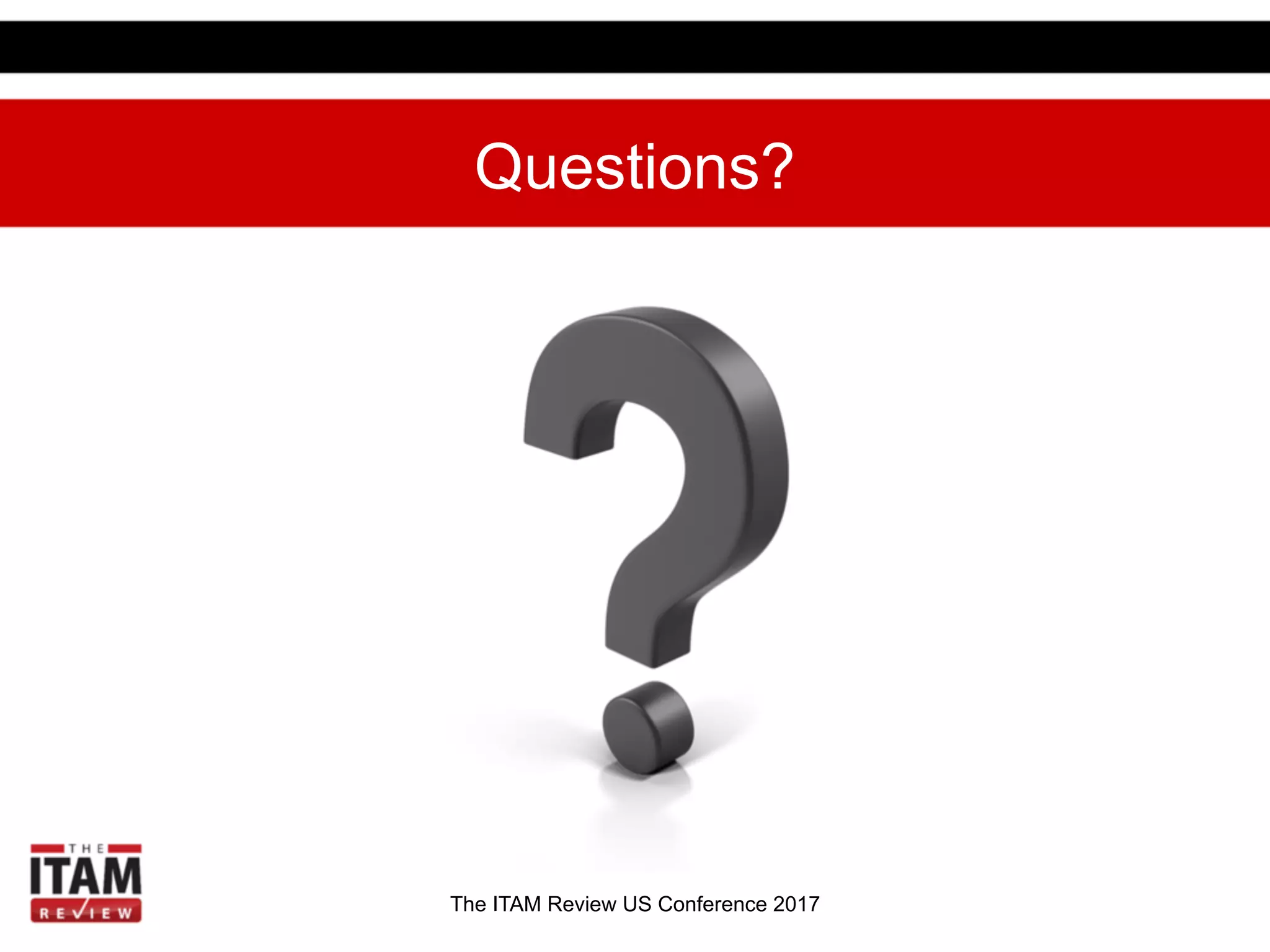 The ITAM Review US Conference 2017
Questions?
The ITAM Review US Conference 2017
 