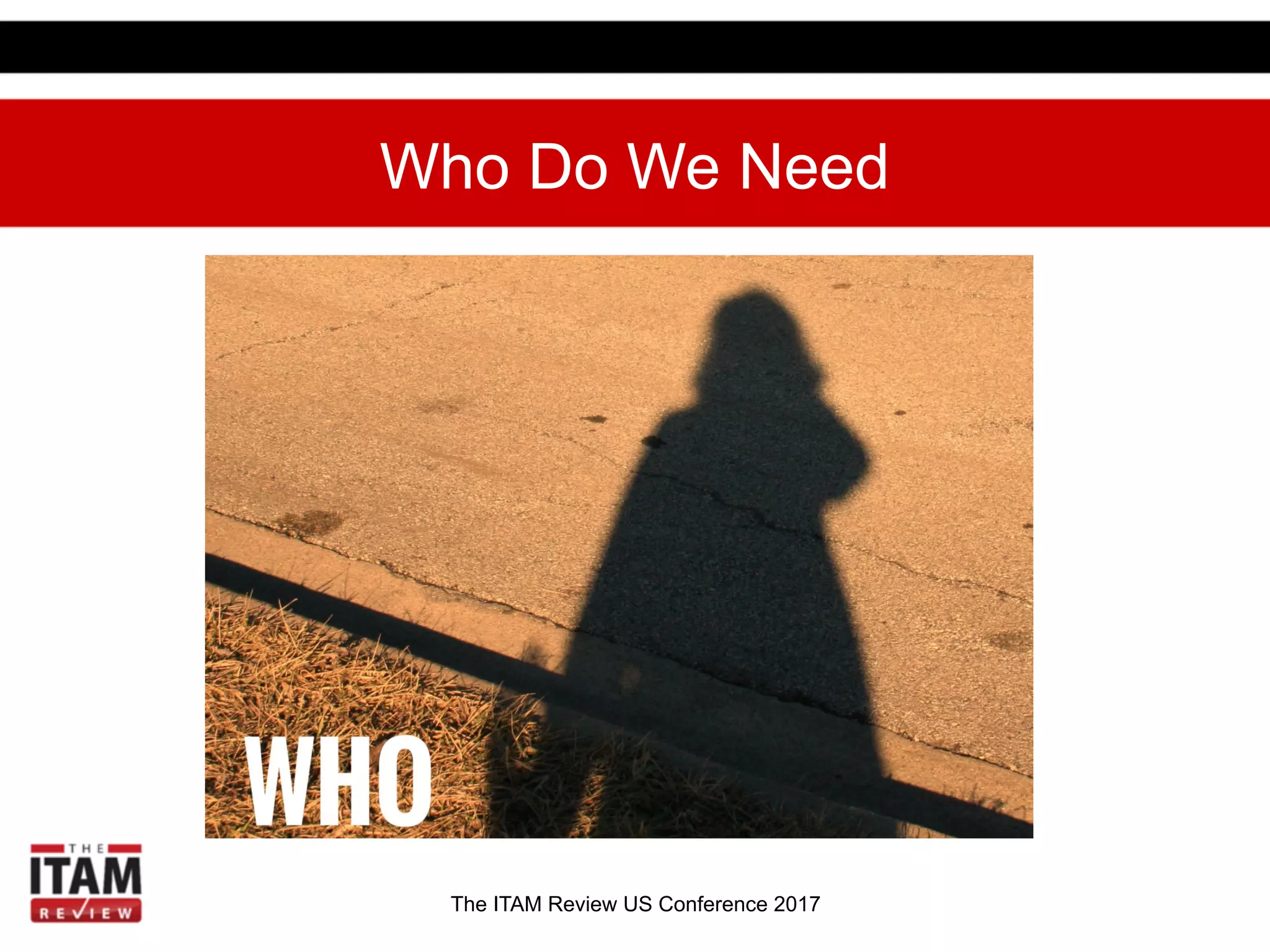The ITAM Review US Conference 2017
Who Do We Need
 