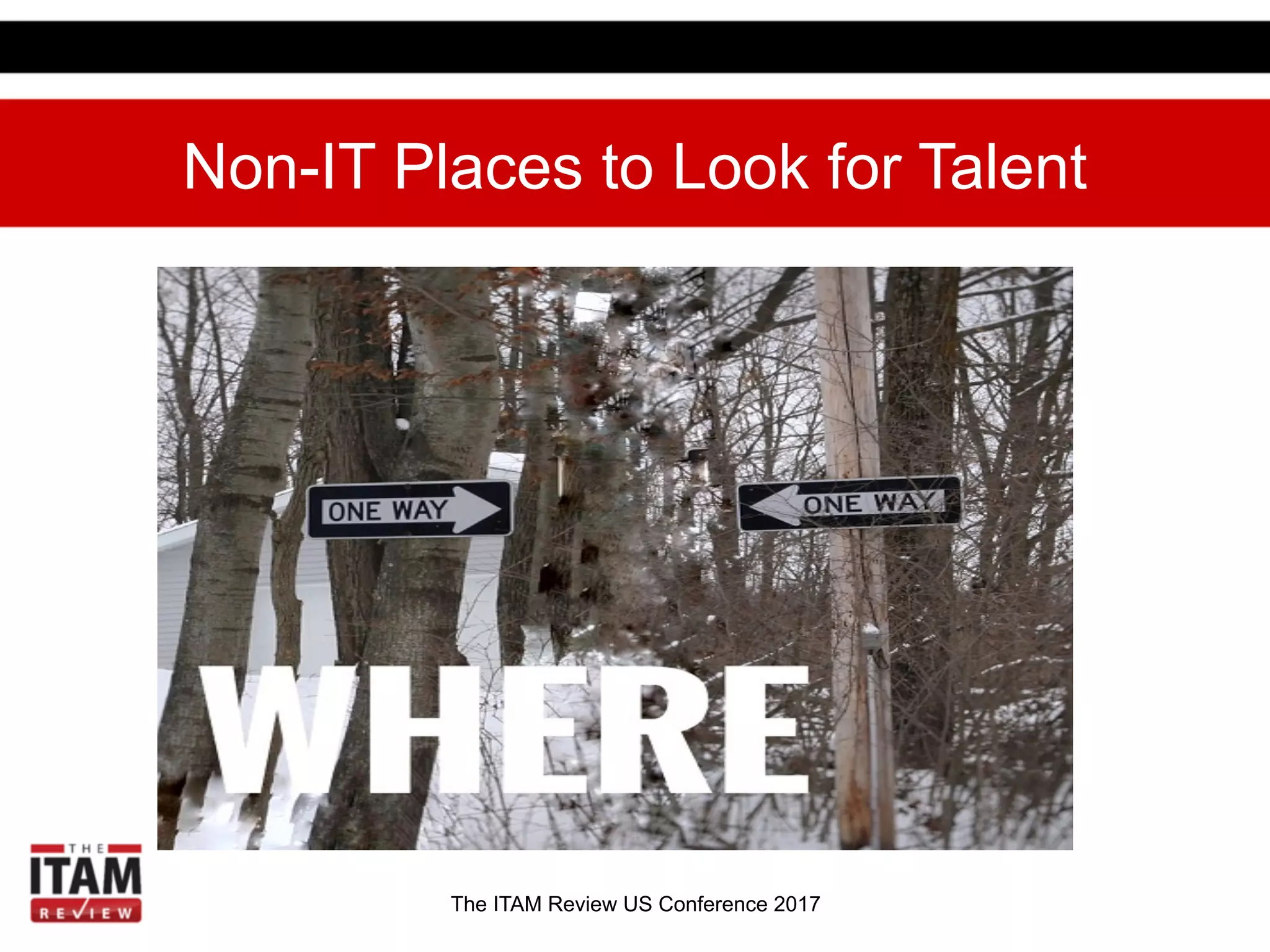 The ITAM Review US Conference 2017
Non-IT Places to Look for Talent
 