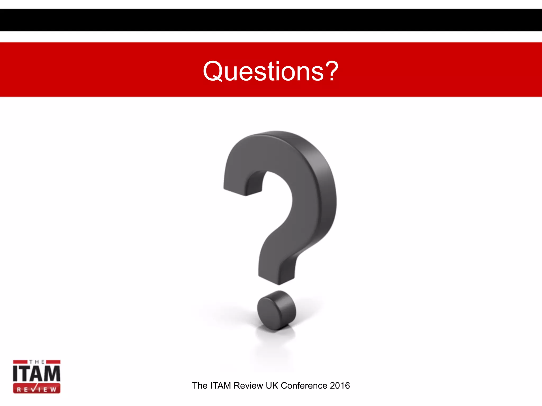 The ITAM Review US Conference 2017
Questions?
The ITAM Review UK Conference 2016
 