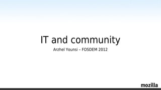 IT and community
  Arzhel Younsi – FOSDEM 2012
 