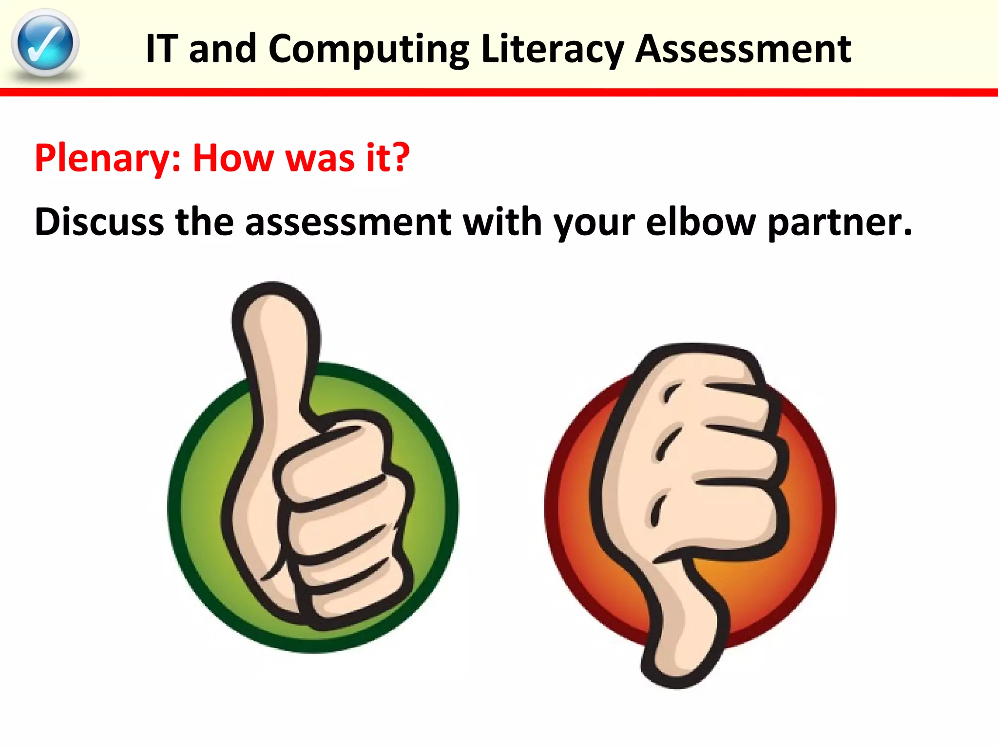 Plenary: How was it?
Discuss the assessment with your elbow partner.
IT and Computing Literacy Assessment