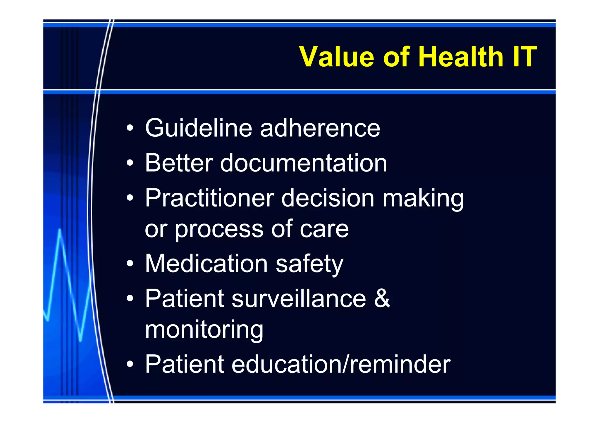 Value of Health IT

• Guideline adherence
• Better documentation
• Practitioner decision making
  or process of care
• Medication safety
• Patient surveillance &
  monitoring
• Patient education/reminder
 