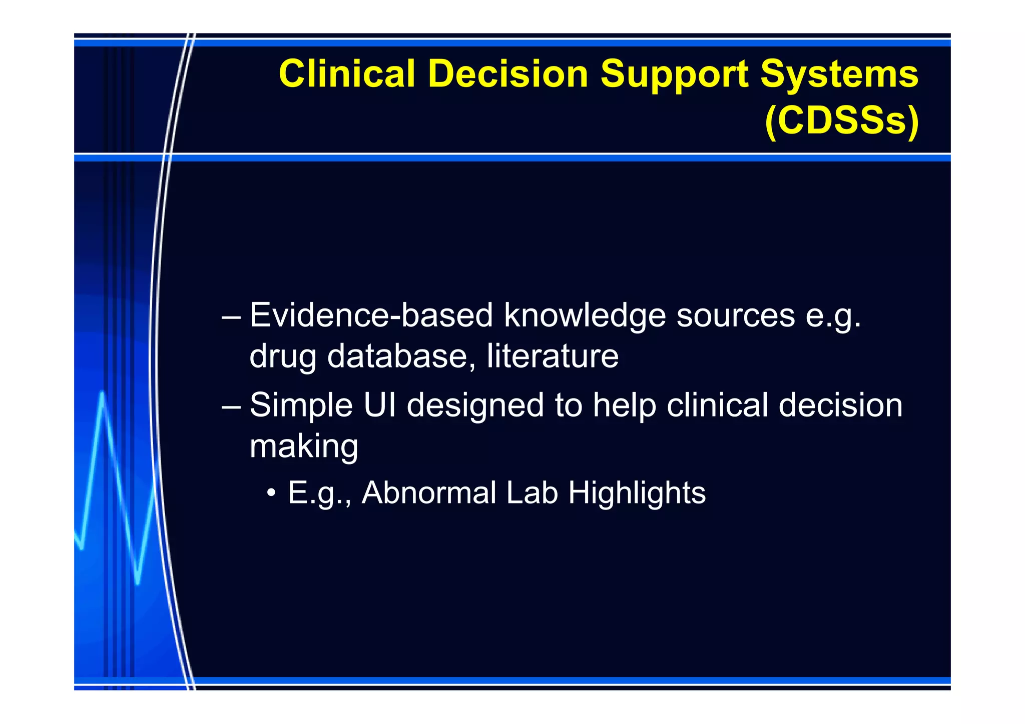 Clinical Decision Support Systems
                             (CDSSs)



– Evidence-based knowledge sources e.g.
  drug database, literature
– Simple UI designed to help clinical decision
  making
  • E.g., Abnormal Lab Highlights
 