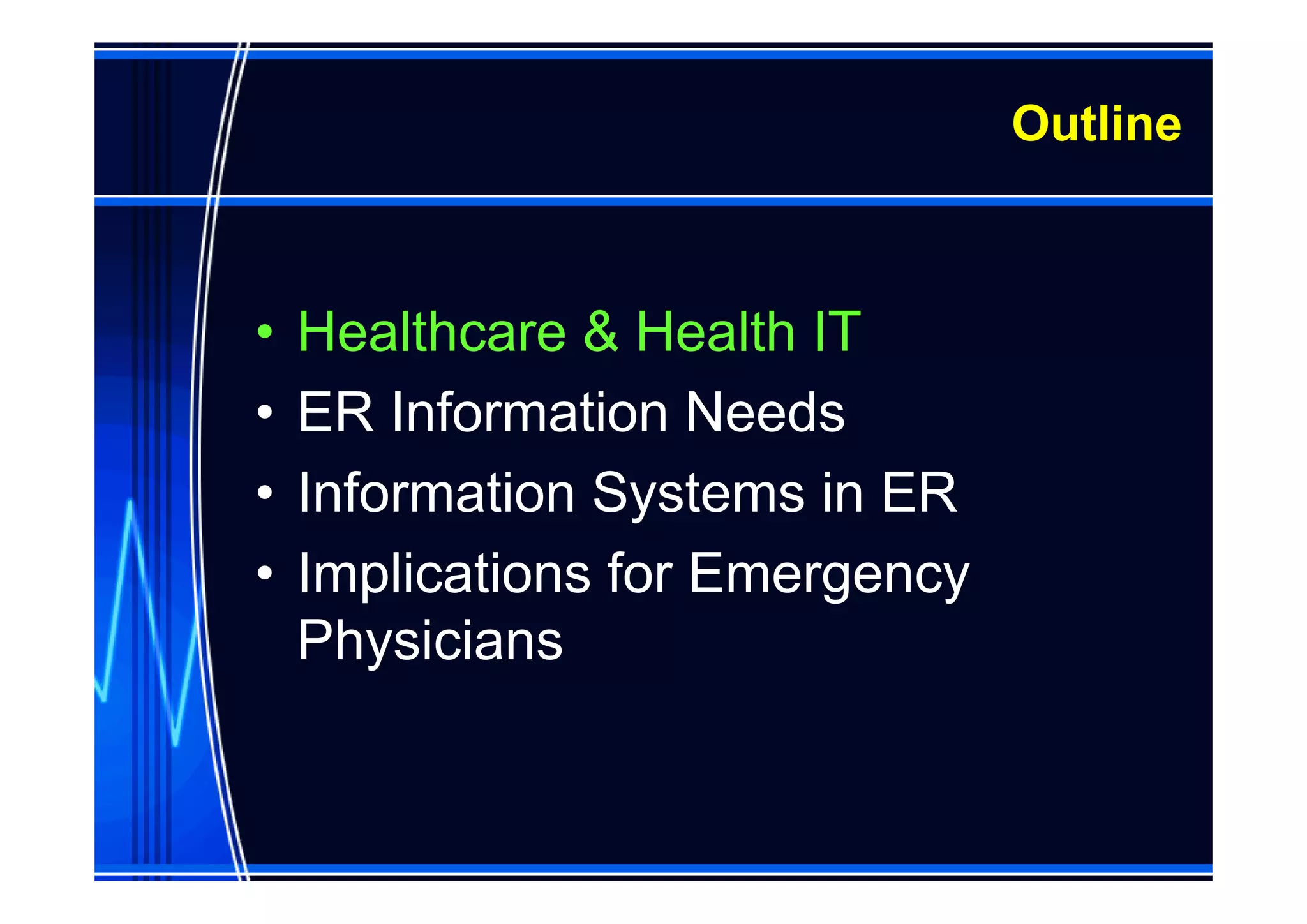 Outline



•   Healthcare & Health IT
•   ER Information Needs
•   Information Systems in ER
•   Implications for Emergency
    Physicians
 