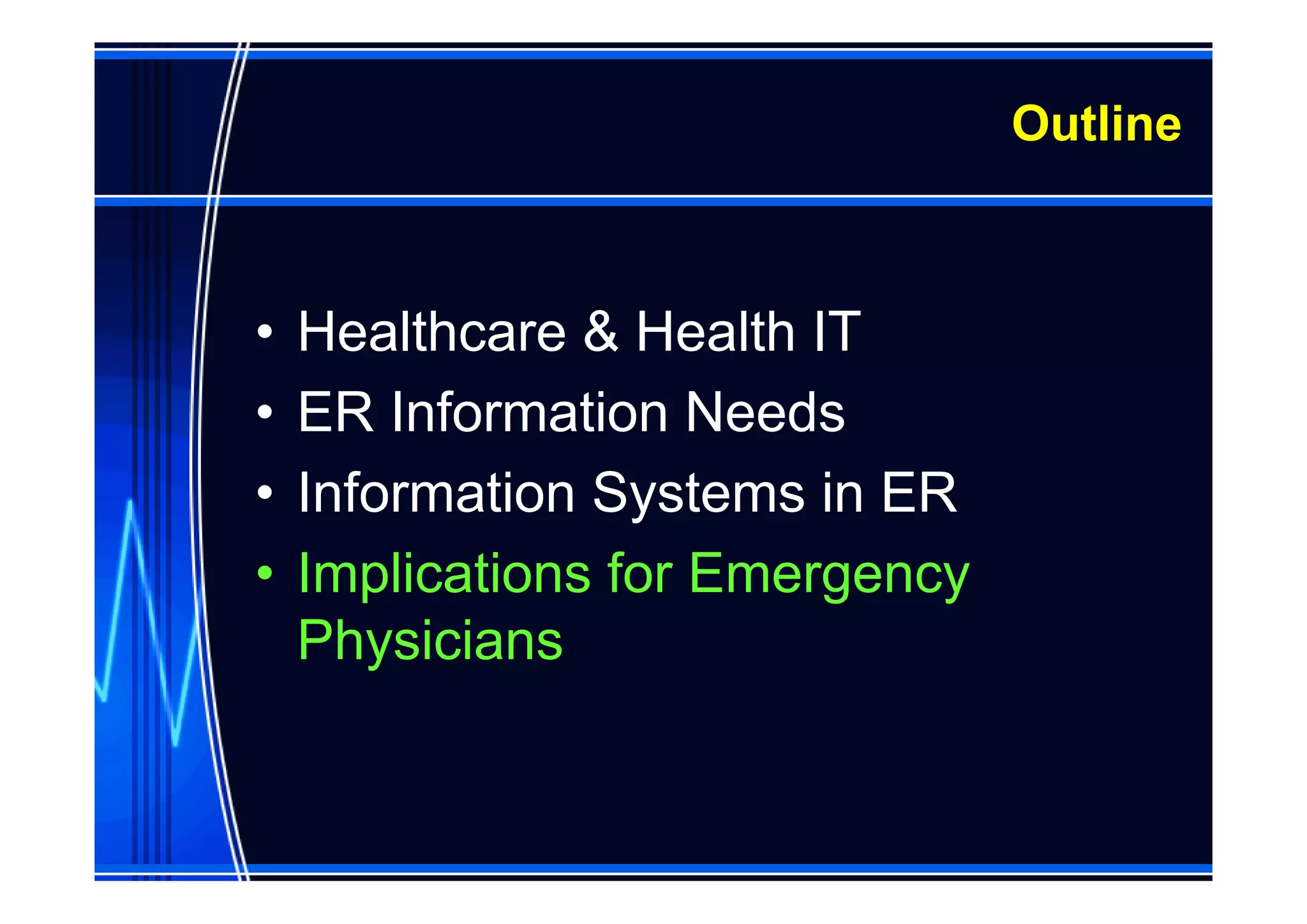 Outline



•   Healthcare & Health IT
•   ER Information Needs
•   Information Systems in ER
•   Implications for Emergency
    Physicians
 