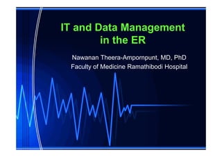IT and Data Management
        in the ER
 Nawanan Theera-Ampornpunt, MD, PhD
 Faculty of Medicine Ramathibodi Hospital
 