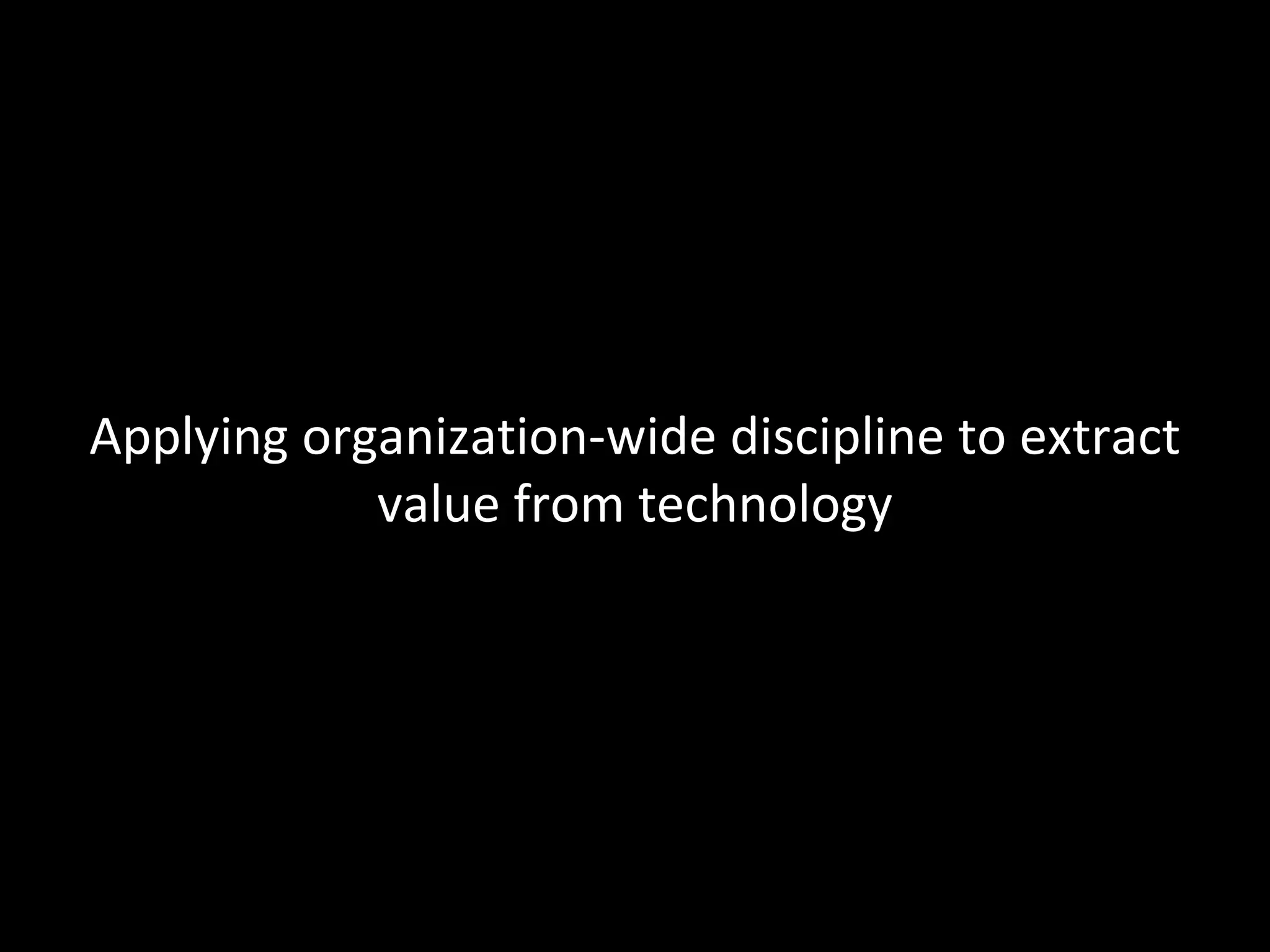 Applying organization-wide discipline to extract
            value from technology
 