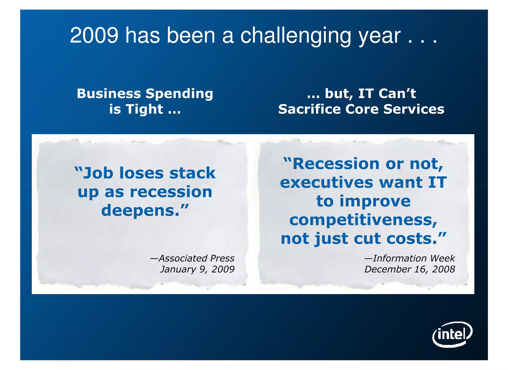 2009 has been a challenging year . . .

Business Spending               … but, IT Can’t
    is Tight …               Sacrifice Core Services



                             “Recession or not,
“Job loses stack
                             executives want IT
up as recession
                                 to improve
   deepens.”
                              competitiveness,
                             not just cut costs.”
         —Associated Press              —Information Week
          January 9, 2009               December 16, 2008
 