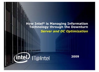 How Intel® is Managing Information
 Technology through the Downturn
       Server and DC Optimization




                        2009
 