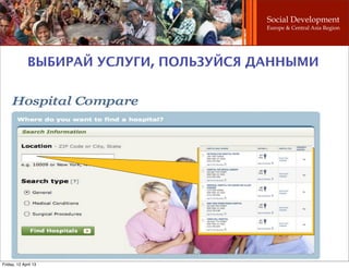 Social Development
                                         Europe & Central Asia Region




              ВЫБИРАЙ УСЛУГИ, ПОЛЬЗУЙСЯ ДАННЫМИ




Friday, 12 April 13
 